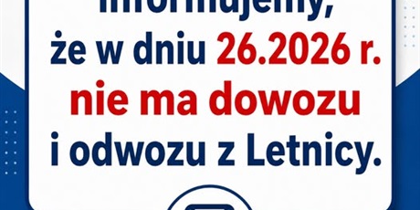 Informujemy, że w dniu 26.2026 r. nie ma dowozu i odwozu z Letnicy.